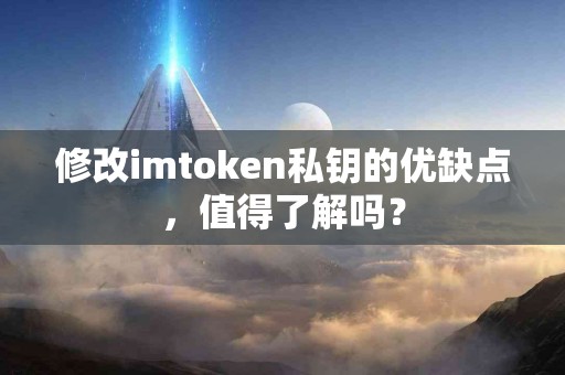 修改imtoken私钥的优缺点，值得了解吗？