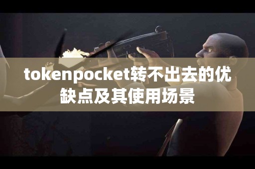 tokenpocket转不出去的优缺点及其使用场景