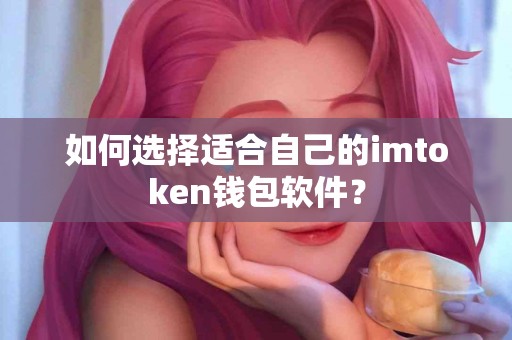 如何选择适合自己的imtoken钱包软件？