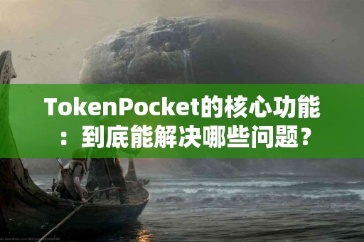 TokenPocket的核心功能：到底能解决哪些问题？