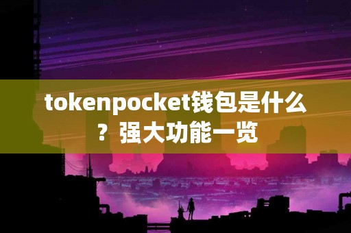 tokenpocket钱包是什么？强大功能一览