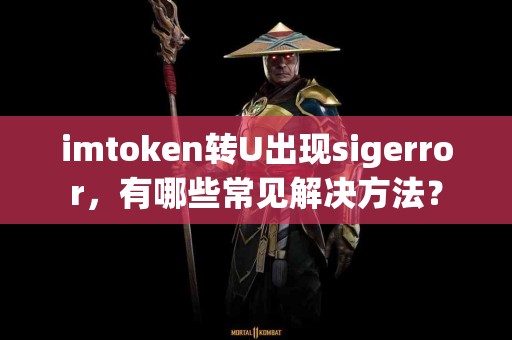 imtoken转U出现sigerror，有哪些常见解决方法？