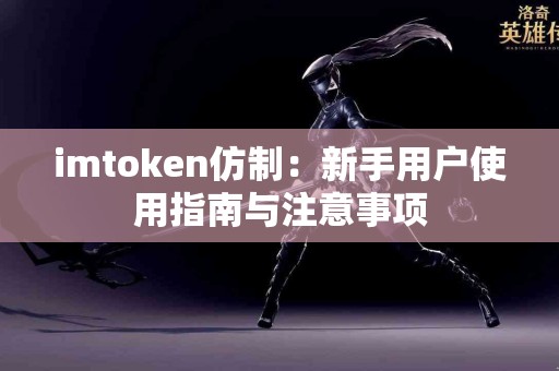 imtoken仿制：新手用户使用指南与注意事项