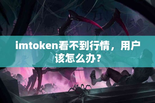 imtoken看不到行情，用户该怎么办？