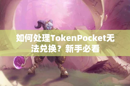 如何处理TokenPocket无法兑换？新手必看