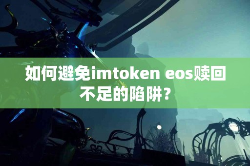 如何避免imtoken eos赎回不足的陷阱？