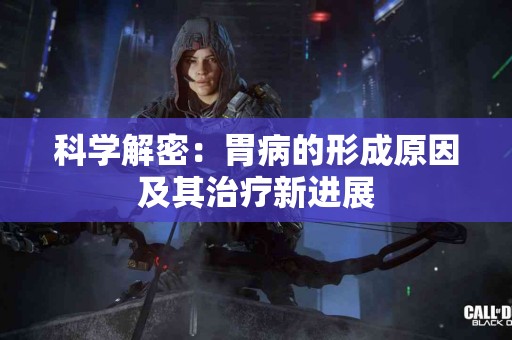 科学解密：胃病的形成原因及其治疗新进展