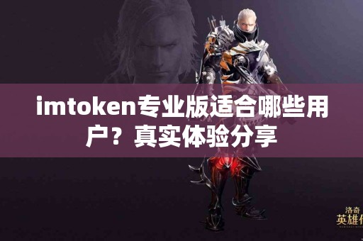 imtoken专业版适合哪些用户？真实体验分享
