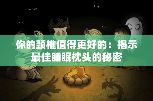 你的颈椎值得更好的：揭示最佳睡眠枕头的秘密