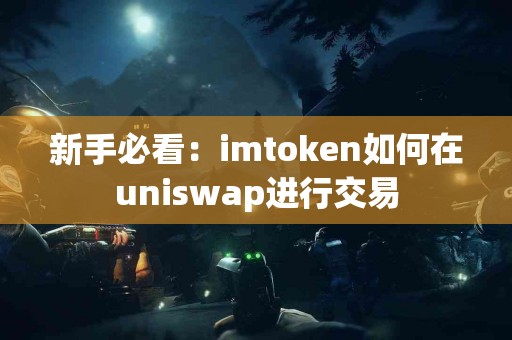 新手必看：imtoken如何在uniswap进行交易