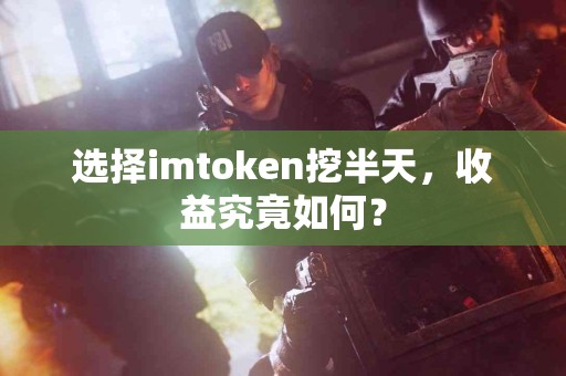 选择imtoken挖半天，收益究竟如何？
