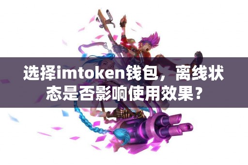 选择imtoken钱包，离线状态是否影响使用效果？