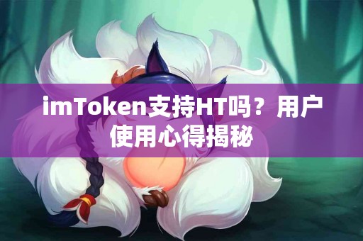 imToken支持HT吗？用户使用心得揭秘