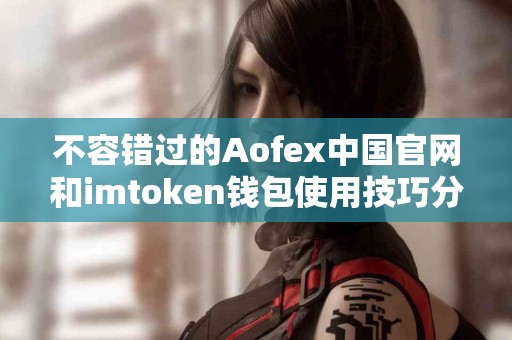 不容错过的Aofex中国官网和imtoken钱包使用技巧分享