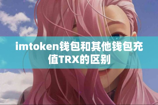 imtoken钱包和其他钱包充值TRX的区别