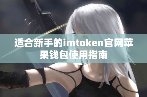 适合新手的imtoken官网苹果钱包使用指南