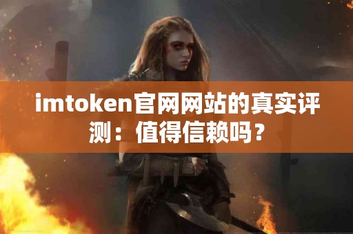 imtoken官网网站的真实评测：值得信赖吗？