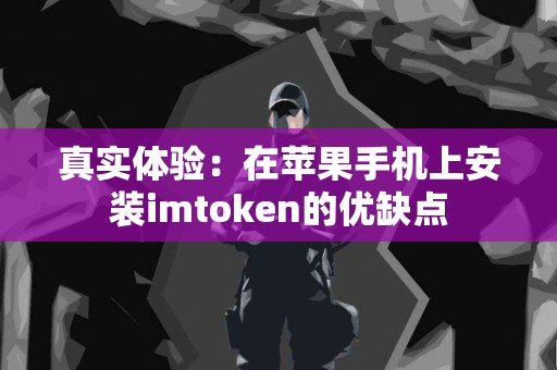 真实体验：在苹果手机上安装imtoken的优缺点