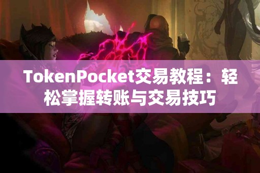 TokenPocket交易教程：轻松掌握转账与交易技巧