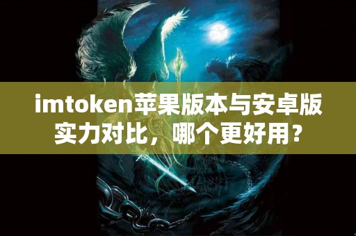 imtoken苹果版本与安卓版实力对比，哪个更好用？