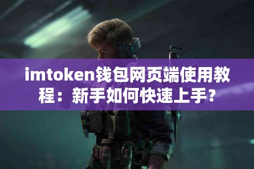 imtoken钱包网页端使用教程：新手如何快速上手？