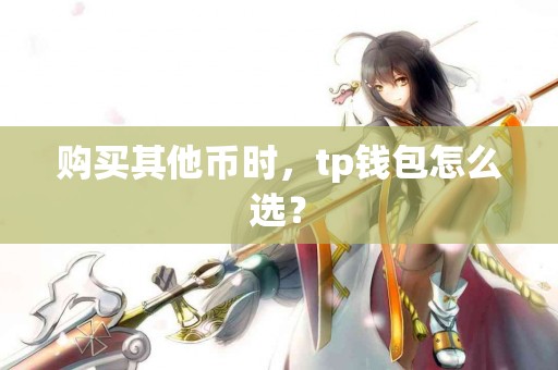 购买其他币时，tp钱包怎么选？