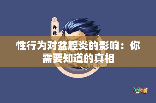 性行为对盆腔炎的影响：你需要知道的真相