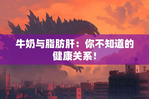 牛奶与脂肪肝：你不知道的健康关系！