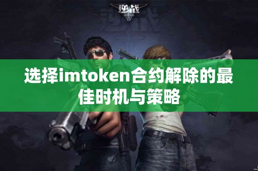 选择imtoken合约解除的最佳时机与策略