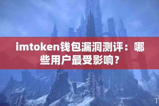 imtoken钱包漏洞测评：哪些用户最受影响？