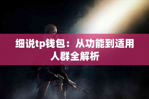 细说tp钱包：从功能到适用人群全解析
