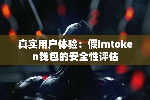 真实用户体验：假imtoken钱包的安全性评估
