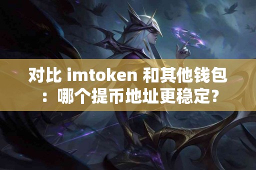 对比 imtoken 和其他钱包：哪个提币地址更稳定？