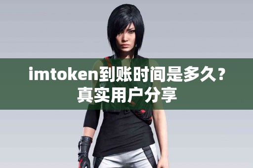 imtoken到账时间是多久？真实用户分享