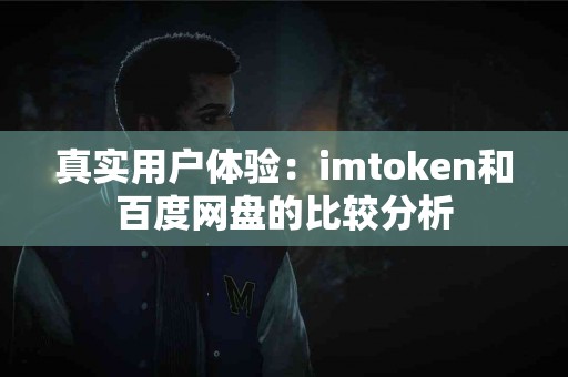 真实用户体验：imtoken和百度网盘的比较分析