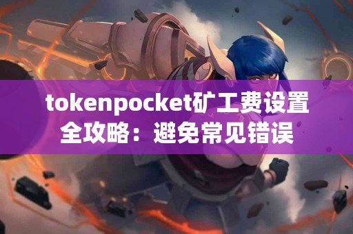 tokenpocket矿工费设置全攻略：避免常见错误