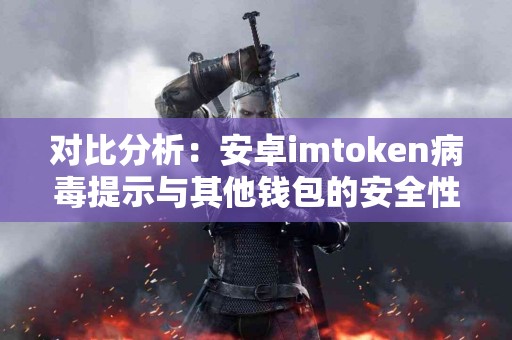 对比分析：安卓imtoken病毒提示与其他钱包的安全性