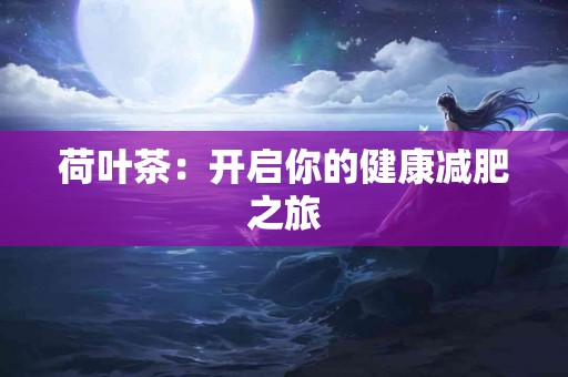 荷叶茶：开启你的健康减肥之旅