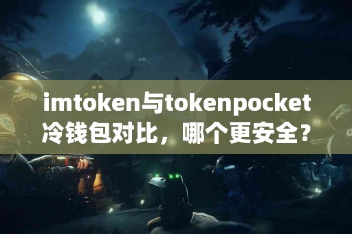 imtoken与tokenpocket冷钱包对比，哪个更安全？