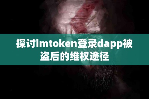 探讨imtoken登录dapp被盗后的维权途径