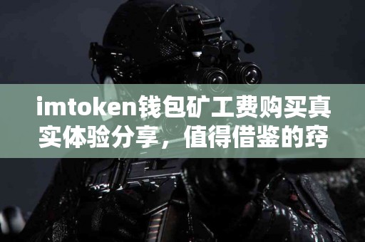 imtoken钱包矿工费购买真实体验分享，值得借鉴的窍门