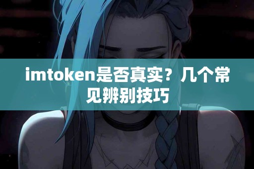 imtoken是否真实？几个常见辨别技巧