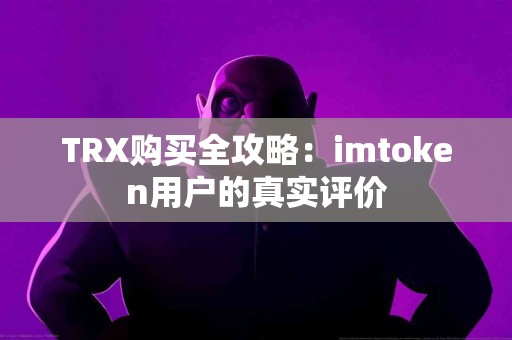 TRX购买全攻略：imtoken用户的真实评价