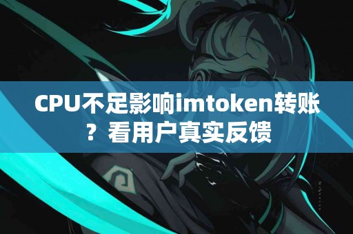 CPU不足影响imtoken转账？看用户真实反馈
