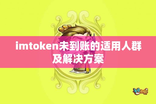 imtoken未到账的适用人群及解决方案