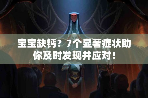 宝宝缺钙？7个显著症状助你及时发现并应对！