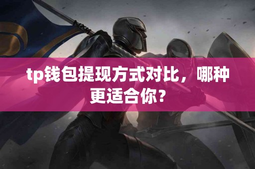 tp钱包提现方式对比，哪种更适合你？