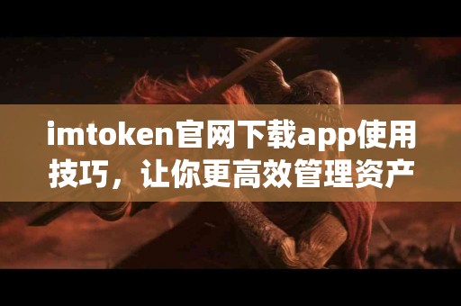 imtoken官网下载app使用技巧，让你更高效管理资产