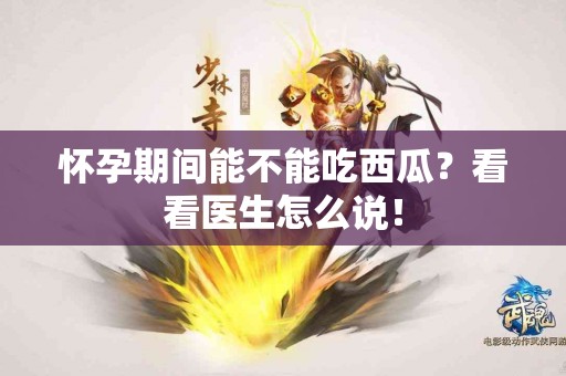 怀孕期间能不能吃西瓜？看看医生怎么说！