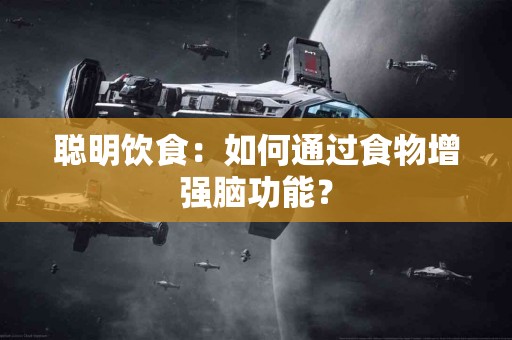 聪明饮食：如何通过食物增强脑功能？